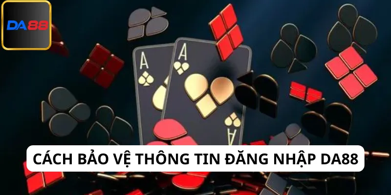 Việc cần làm để bảo vệ thông tin đăng nhập Da88