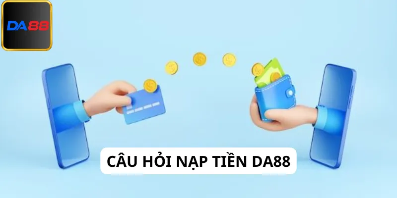 Câu hỏi về nạp tiền Da88