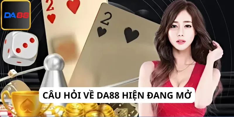 Câu hỏi thắc mắc về Da88 hiện đang mở hay không