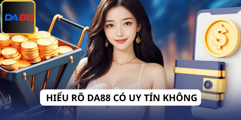 Lời khuyên giúp hiểu rõ hơn về Da88 có uy tín không