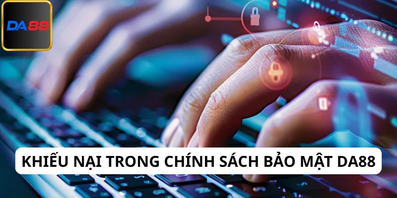 Tìm hiểu về khiếu nại trong chính sách bảo mật Da88