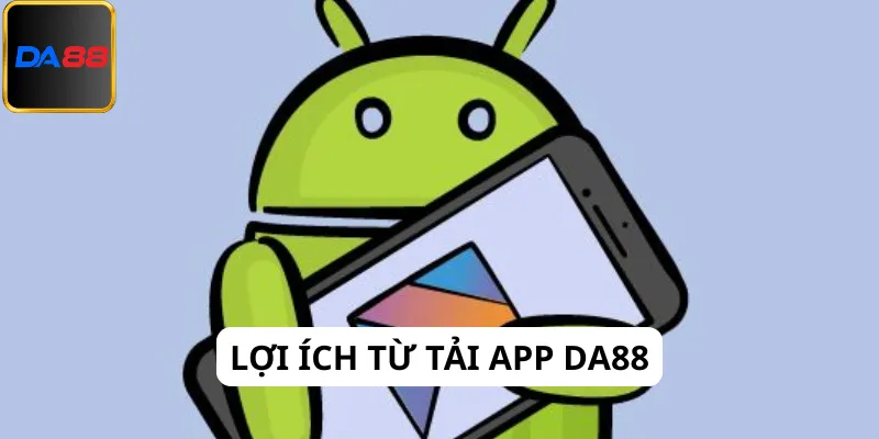 Lợi ích khi tải app Da88