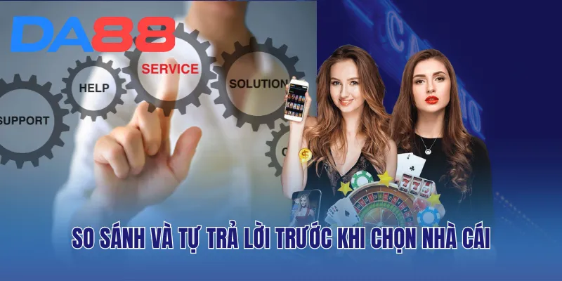 So sánh và tự trả lời trước khi chọn nhà cái